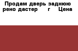 Продам дверь заднюю рено дастер 2017г. › Цена ­ 12 000 - Марий Эл респ. Авто » Продажа запчастей   . Марий Эл респ.